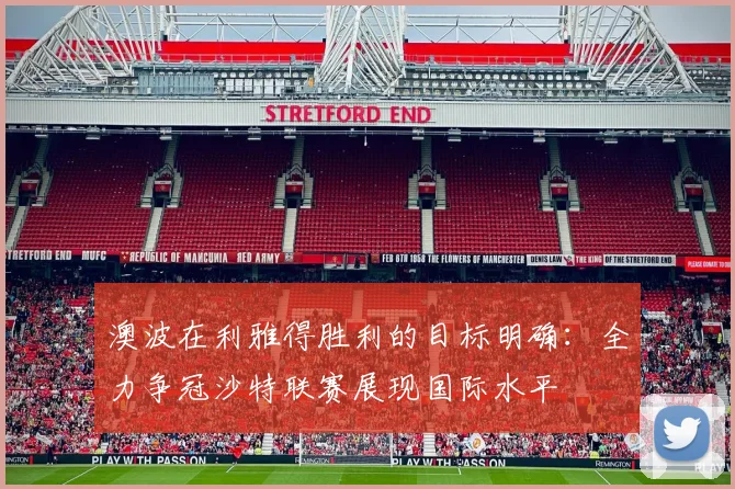 澳波在利雅得胜利的目标明确：全力争冠沙特联赛展现国际水平
