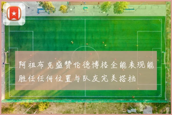 阿祖布克盛赞伦德博格全能表现能胜任任何位置与队友完美搭档