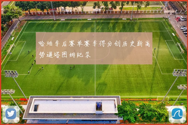 哈珀季后赛单赛季得分创历史新高势逼塔图姆纪录