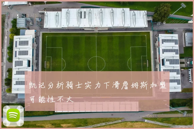 凯记分析骑士实力下滑詹姆斯加盟可能性不大
