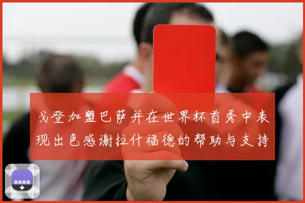 戈登加盟巴萨并在世界杯首秀中表现出色感谢拉什福德的帮助与支持