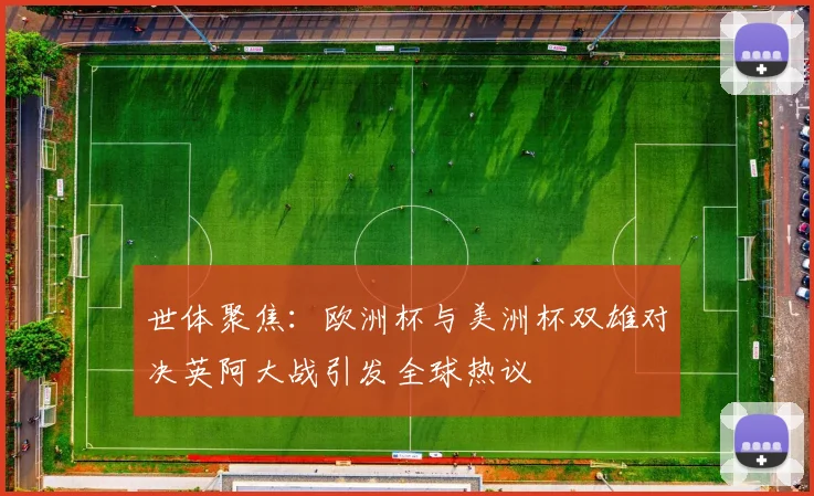 世体聚焦：欧洲杯与美洲杯双雄对决英阿大战引发全球热议