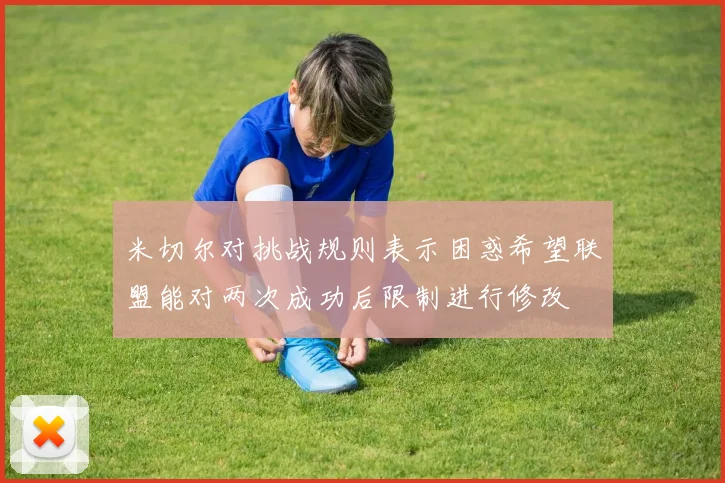 米切尔对挑战规则表示困惑希望联盟能对两次成功后限制进行修改
