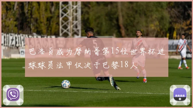 巴洛贡成为摩纳哥第15位世界杯进球球员法甲仅次于巴黎18人