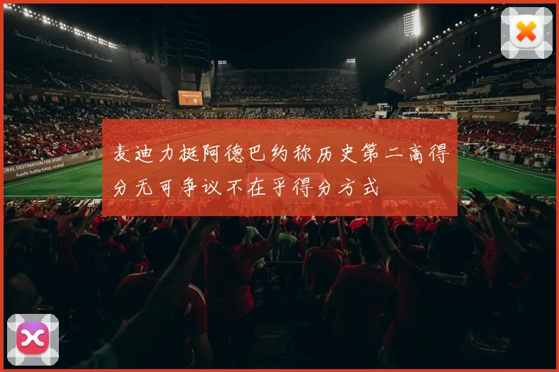 麦迪力挺阿德巴约称历史第二高得分无可争议不在乎得分方式