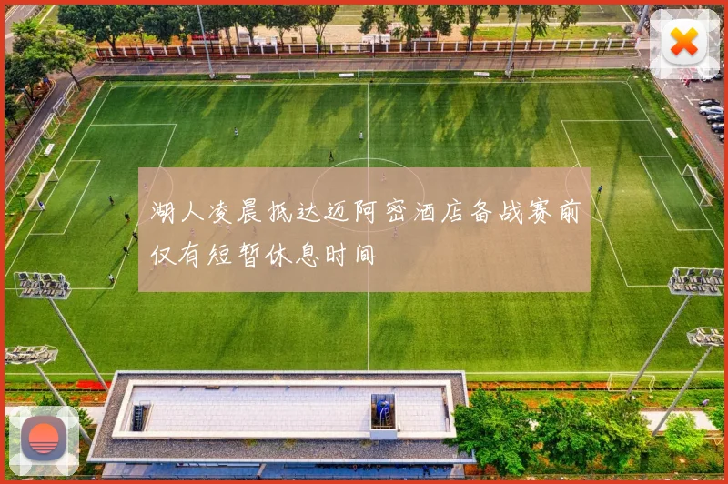 湖人凌晨抵达迈阿密酒店备战赛前仅有短暂休息时间