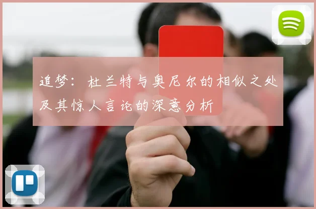 追梦：杜兰特与奥尼尔的相似之处及其惊人言论的深意分析