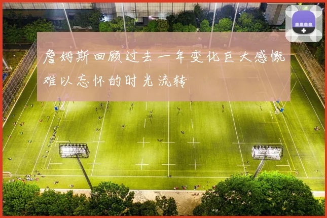 詹姆斯回顾过去一年变化巨大感慨难以忘怀的时光流转