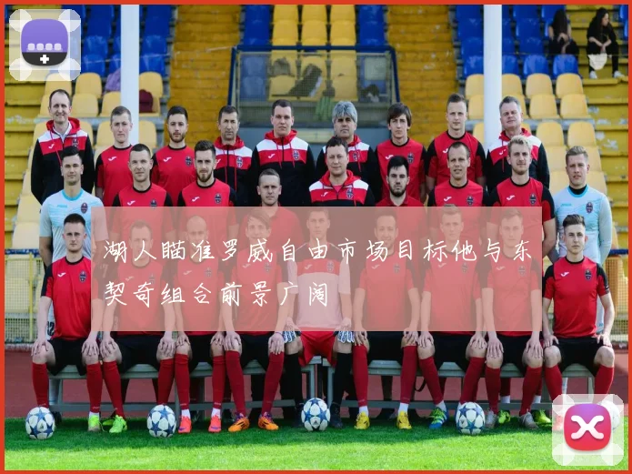 湖人瞄准罗威自由市场目标他与东契奇组合前景广阔